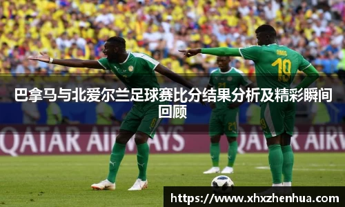 巴拿马与北爱尔兰足球赛比分结果分析及精彩瞬间回顾