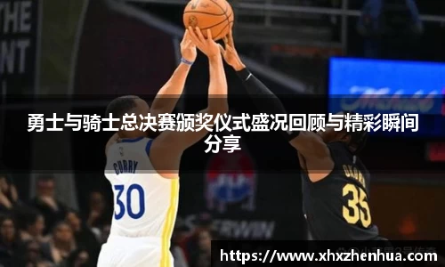 勇士与骑士总决赛颁奖仪式盛况回顾与精彩瞬间分享